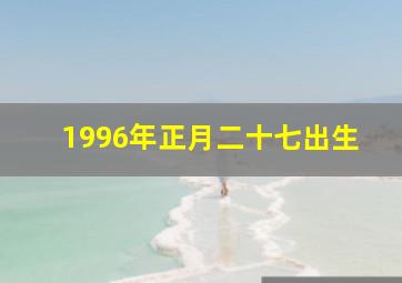 1996年正月二十七出生