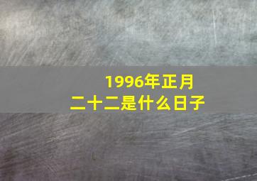 1996年正月二十二是什么日子