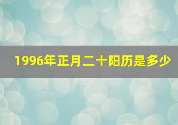 1996年正月二十阳历是多少