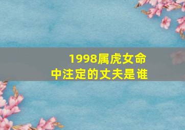 1998属虎女命中注定的丈夫是谁