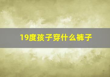 19度孩子穿什么裤子