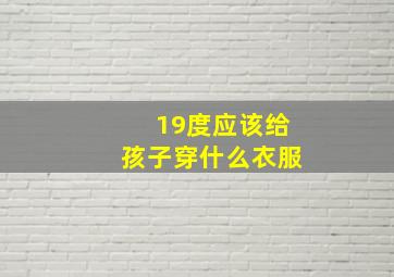 19度应该给孩子穿什么衣服