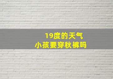 19度的天气小孩要穿秋裤吗