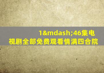 1—46集电视剧全部免费观看情满四合院