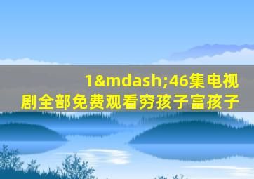 1—46集电视剧全部免费观看穷孩子富孩子