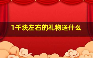 1千块左右的礼物送什么