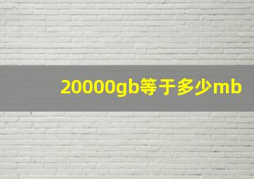 20000gb等于多少mb