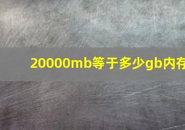 20000mb等于多少gb内存