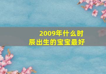 2009年什么时辰出生的宝宝最好