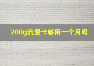 200g流量卡够用一个月吗