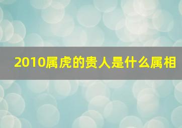 2010属虎的贵人是什么属相