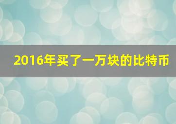 2016年买了一万块的比特币