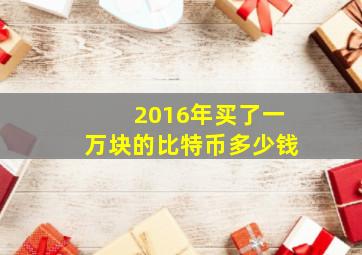 2016年买了一万块的比特币多少钱