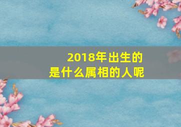 2018年出生的是什么属相的人呢