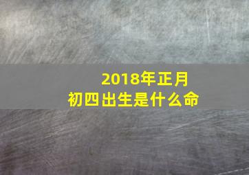 2018年正月初四出生是什么命