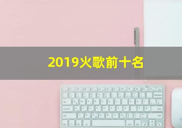 2019火歌前十名