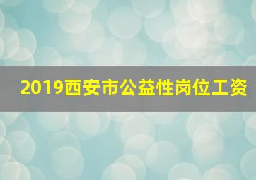 2019西安市公益性岗位工资