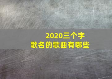 2020三个字歌名的歌曲有哪些