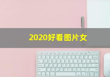 2020好看图片女