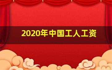 2020年中国工人工资