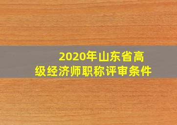 2020年山东省高级经济师职称评审条件