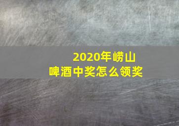 2020年崂山啤酒中奖怎么领奖