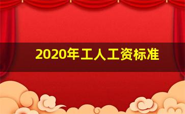 2020年工人工资标准