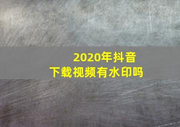 2020年抖音下载视频有水印吗