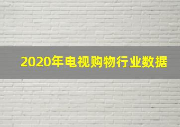 2020年电视购物行业数据