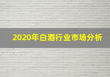 2020年白酒行业市场分析