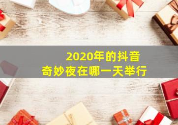 2020年的抖音奇妙夜在哪一天举行