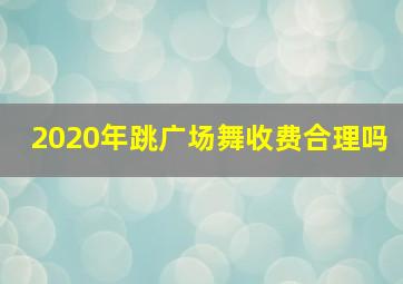 2020年跳广场舞收费合理吗