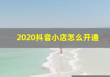 2020抖音小店怎么开通