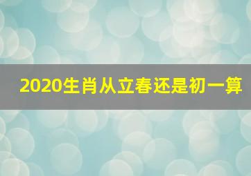 2020生肖从立春还是初一算