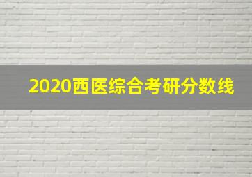 2020西医综合考研分数线