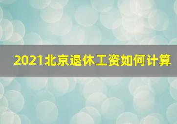 2021北京退休工资如何计算