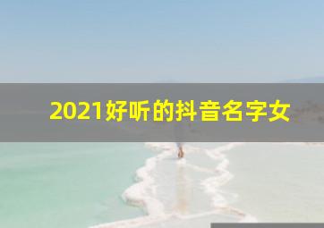 2021好听的抖音名字女