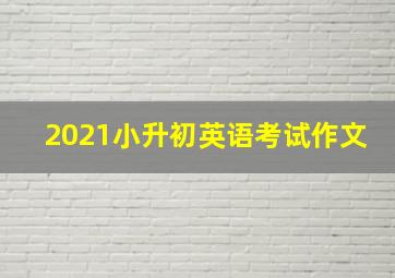 2021小升初英语考试作文