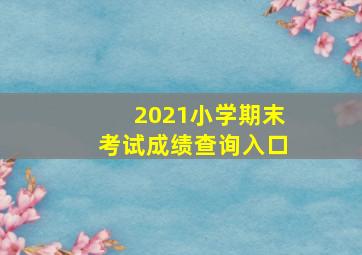 2021小学期末考试成绩查询入口