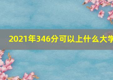 2021年346分可以上什么大学