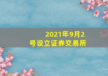 2021年9月2号设立证券交易所