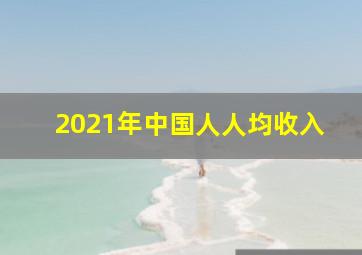 2021年中国人人均收入