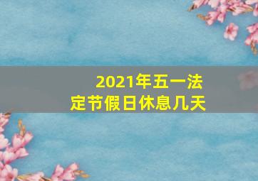 2021年五一法定节假日休息几天