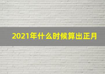 2021年什么时候算出正月