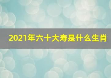 2021年六十大寿是什么生肖