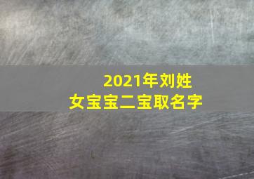 2021年刘姓女宝宝二宝取名字