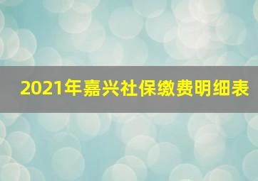 2021年嘉兴社保缴费明细表