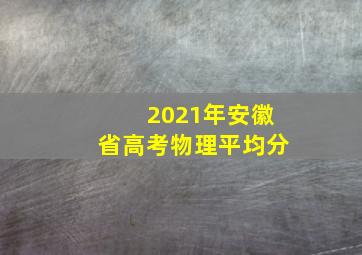 2021年安徽省高考物理平均分