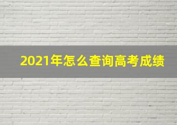 2021年怎么查询高考成绩