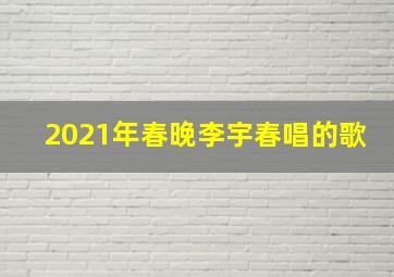 2021年春晚李宇春唱的歌